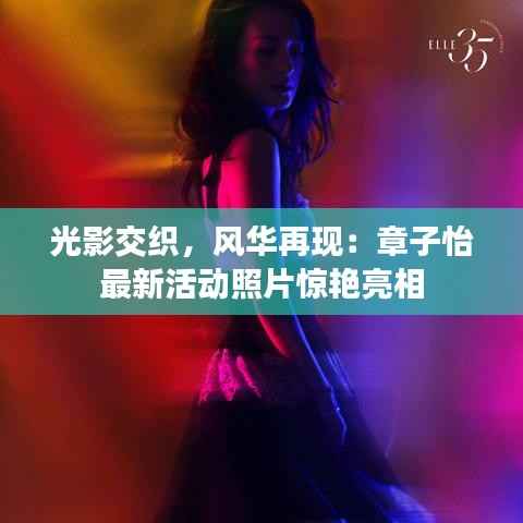 光影交织,风华再现:章子怡最新活动照片惊艳亮相