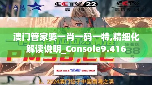 澳门管家婆一肖一码一特,精细化解读说明_Console9.416