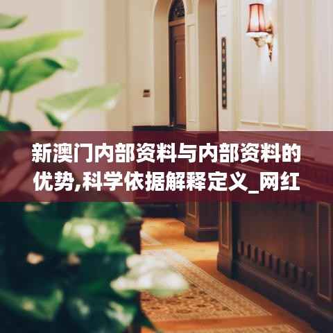 新澳门内部资料与内部资料的优势,科学依据解释定义_网红版31.367-4