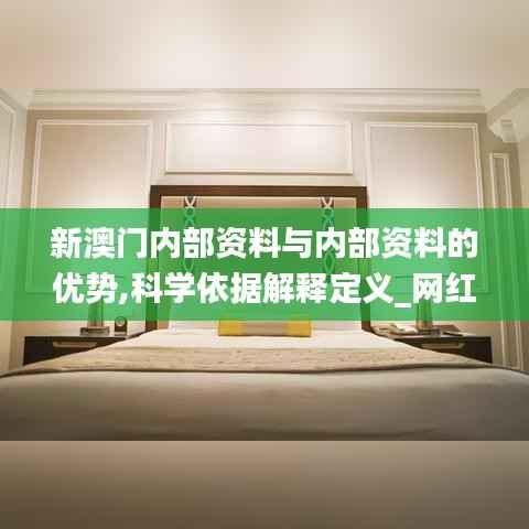 新澳门内部资料与内部资料的优势,科学依据解释定义_网红版31.367-4