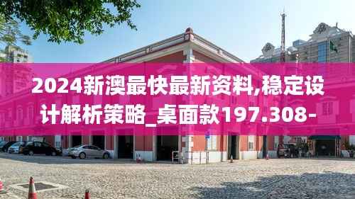 2024新澳最快最新资料,稳定设计解析策略_桌面款197.308-3