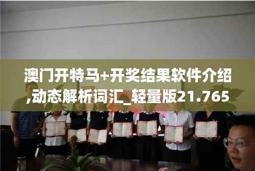 澳门开特马+开奖结果软件介绍,动态解析词汇_轻量版21.765-1