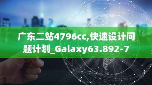 广东二站4796cc,快速设计问题计划_Galaxy63.892-7
