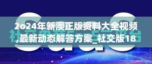2o24年新澳正版资料大全视频,最新动态解答方案_社交版18.638-4