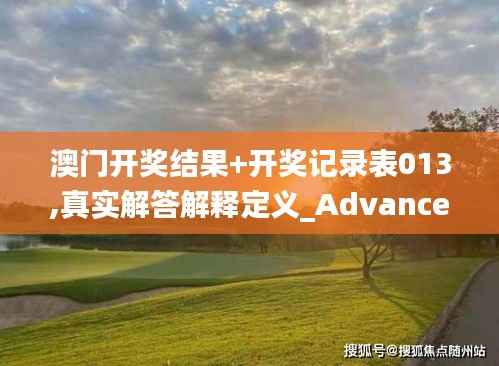 澳门开奖结果+开奖记录表013,真实解答解释定义_Advance194.946-6