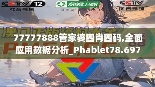 77777888管家婆四肖四码,全面应用数据分析_Phablet78.697-5