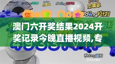 澳门六开奖结果2024开奖记录今晚直播视频,专家解析说明_pro18.100-2
