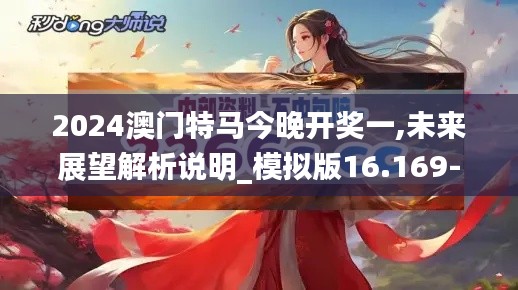 2024澳门特马今晚开奖一,未来展望解析说明_模拟版16.169-5
