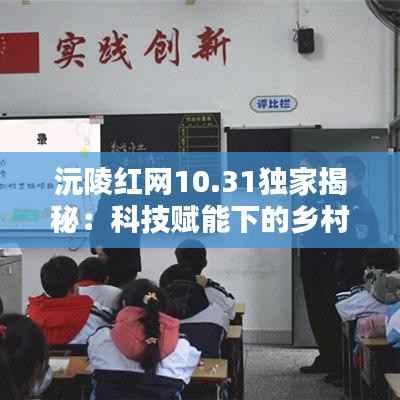 沅陵红网10.31独家揭秘：科技赋能下的乡村振兴新篇章