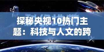 探秘央视10热门主题：科技与人文的跨界融合
