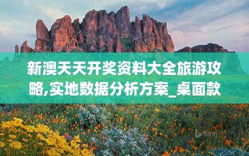 新澳天天开奖资料大全旅游攻略,实地数据分析方案_桌面款2.146-4