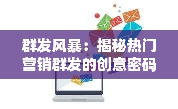 群发风暴：揭秘热门营销群发的创意密码