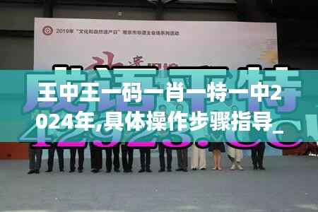 王中王一码一肖一特一中2024年,具体操作步骤指导_3K124.112-5