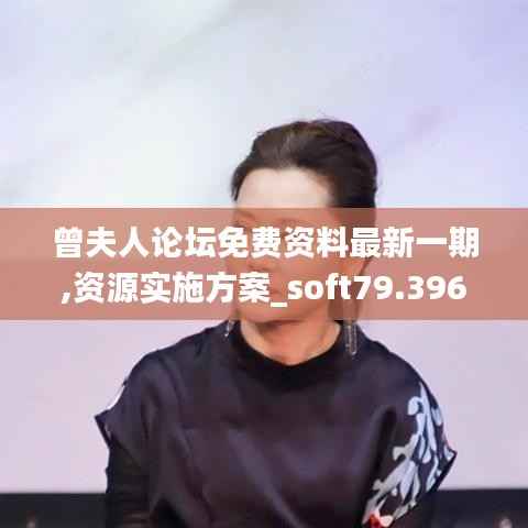曾夫人论坛免费资料最新一期,资源实施方案_soft79.396-6