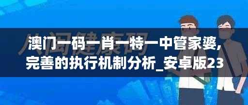 澳门一码一肖一特一中管家婆,完善的执行机制分析_安卓版23.739-3