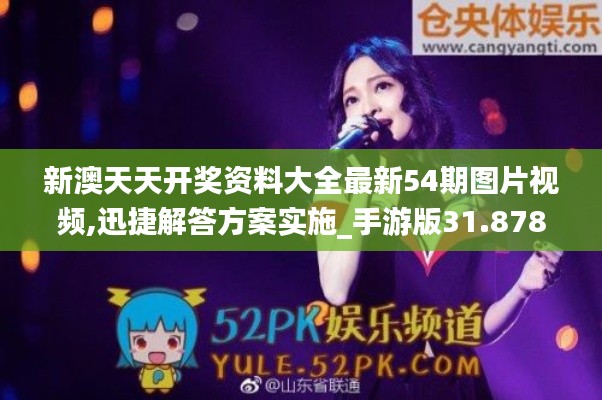 新澳天天开奖资料大全最新54期图片视频,迅捷解答方案实施_手游版31.878-7