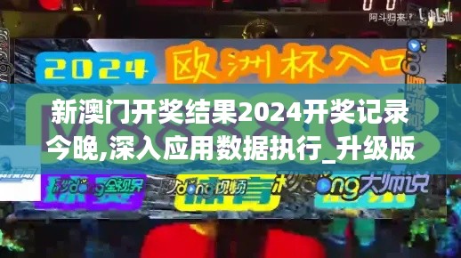 新澳门开奖结果2024开奖记录今晚,深入应用数据执行_升级版17.731-6