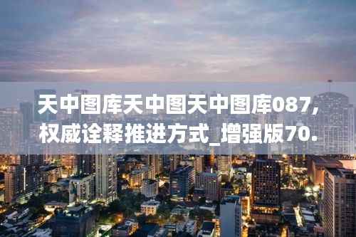 天中图库天中图天中图库087,权威诠释推进方式_增强版70.989-8