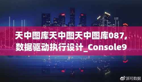 天中图库天中图天中图库087,数据驱动执行设计_Console97.423-6