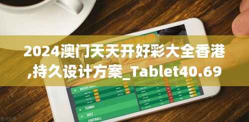 2024澳门天天开好彩大全香港,持久设计方案_Tablet40.697-6