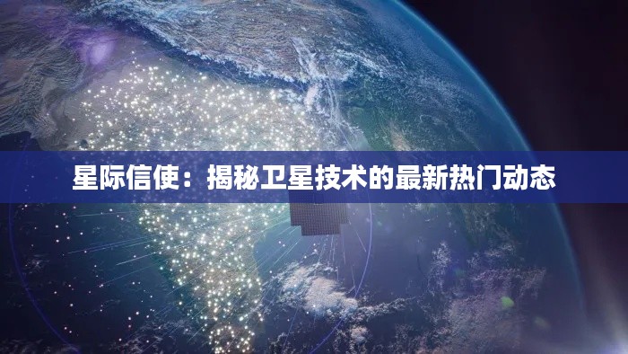 星际信使:揭秘卫星技术的最新热门动态