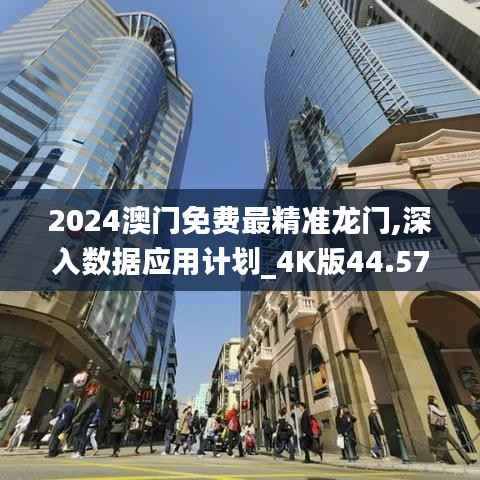 2024澳门免费最精准龙门,深入数据应用计划_4K版44.572-8