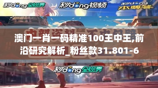 澳门一肖一码精准100王中王,前沿研究解析_粉丝款31.801-6