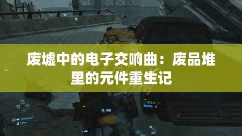 废墟中的电子交响曲:废品堆里的元件重生记