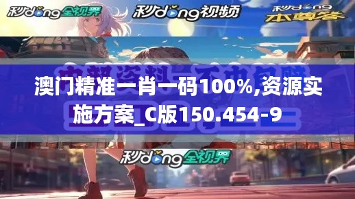 澳门精准一肖一码100%,资源实施方案_C版150.454-9
