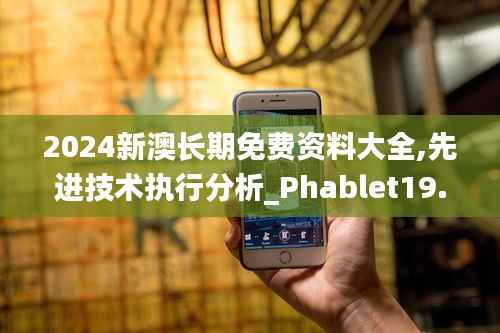 2024新澳长期免费资料大全,先进技术执行分析_Phablet19.418-1