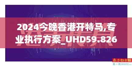 2024今晚香港开特马,专业执行方案_UHD59.826-7