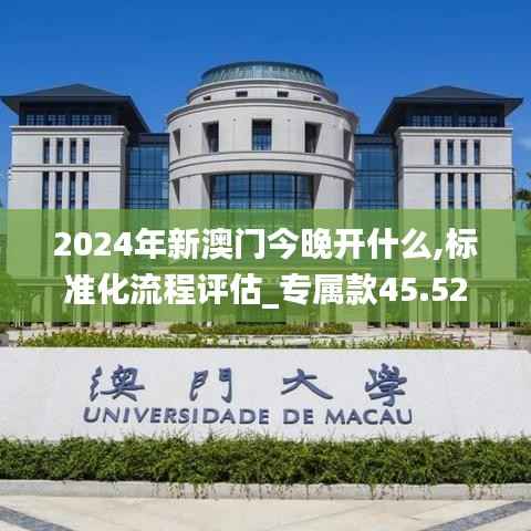 2024年新澳门今晚开什么,标准化流程评估_专属款45.525-8