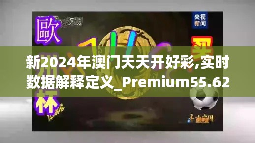 新2024年澳门天天开好彩,实时数据解释定义_Premium55.626-4