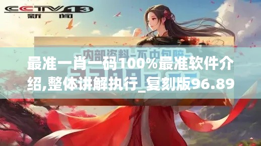 最准一肖一码100%最准软件介绍,整体讲解执行_复刻版96.898-9