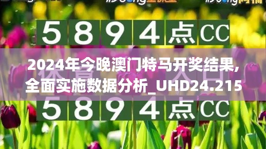 2024年今晚澳门特马开奖结果,全面实施数据分析_UHD24.215-7