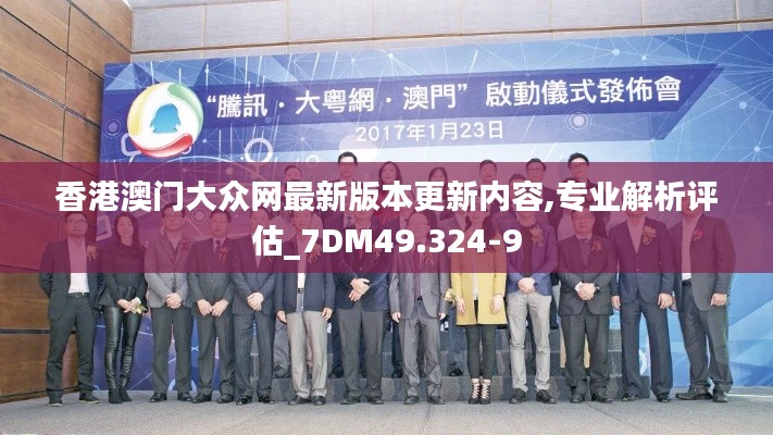 香港澳门大众网最新版本更新内容,专业解析评估_7DM49.324-9