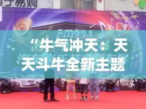 “牛气冲天:天天斗牛全新主题带你嗨翻全场!”