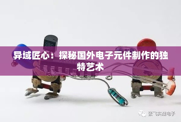 异域匠心：探秘国外电子元件制作的独特艺术