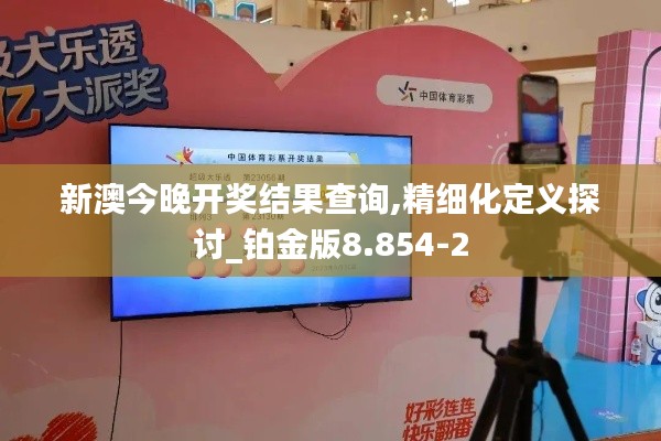 新澳今晚开奖结果查询,精细化定义探讨_铂金版8.854-2