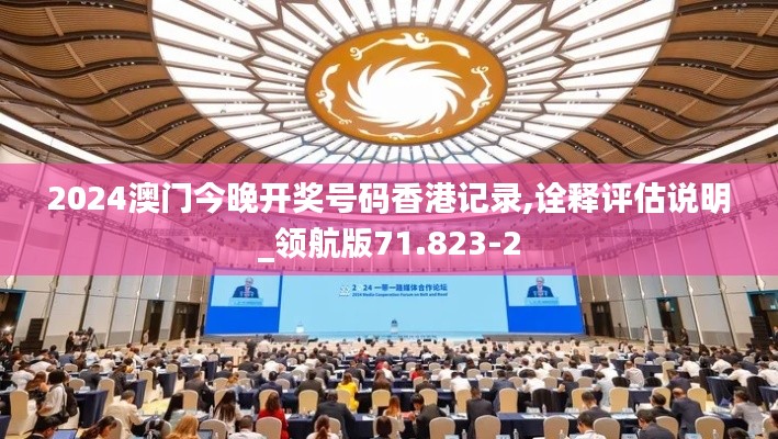 2024澳门今晚开奖号码香港记录,诠释评估说明_领航版71.823-2