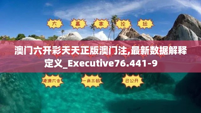 澳门六开彩天天正版澳门注,最新数据解释定义_Executive76.441-9