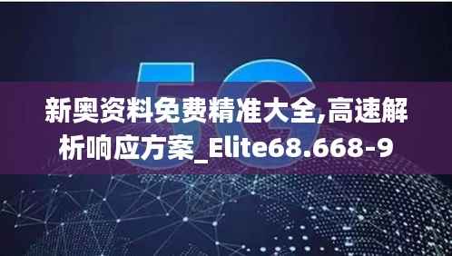 新奥资料免费精准大全,高速解析响应方案_Elite68.668-9