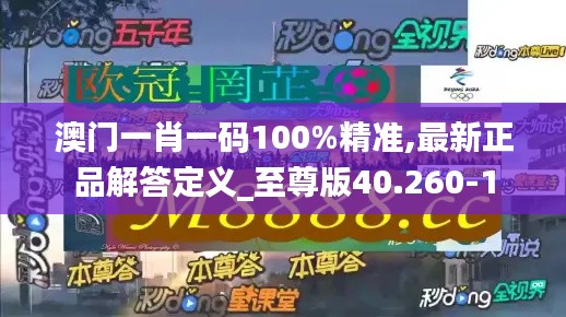 澳门一肖一码100%精准,最新正品解答定义_至尊版40.260-1
