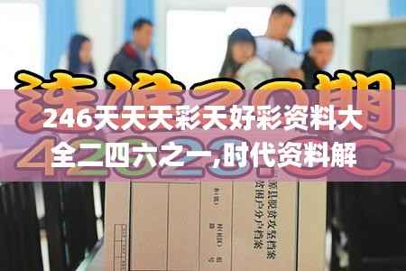 246天天天彩天好彩资料大全二四六之一,时代资料解析_V61.924-8