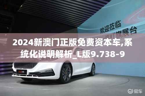 2024新澳门正版免费资本车,系统化说明解析_L版9.738-9