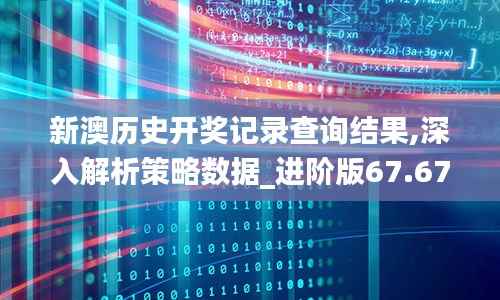 新澳历史开奖记录查询结果,深入解析策略数据_进阶版67.676-7