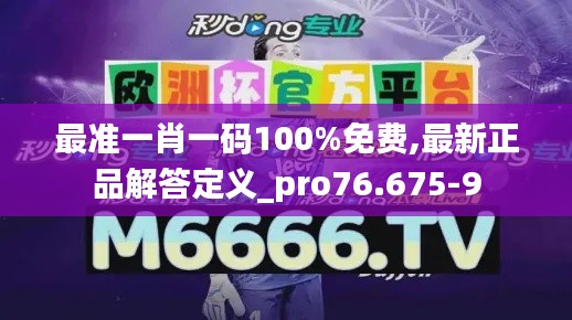 最准一肖一码100%免费,最新正品解答定义_pro76.675-9