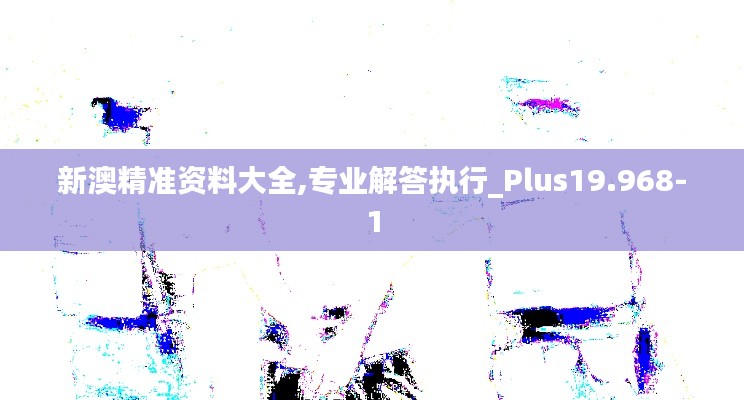 新澳精准资料大全,专业解答执行_Plus19.968-1