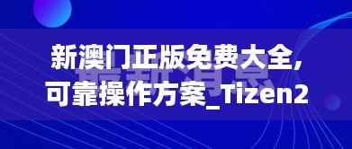 新澳门正版免费大全,可靠操作方案_Tizen22.103-5