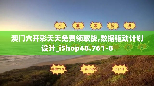 澳门六开彩天天免费领取战,数据驱动计划设计_iShop48.761-8